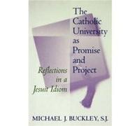 The Catholic University as Promise and Project by Michael J. Buckley Michael J. Buckley (Auteur)
