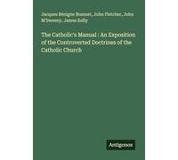 The Catholic's Manual : An Exposition of the Controverted Doctrines of the Catholic Church