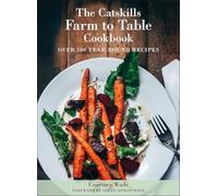 The Catskills Farm to Table Cookbook, Revised Edition: A Guide to Cooking Fresh & Local