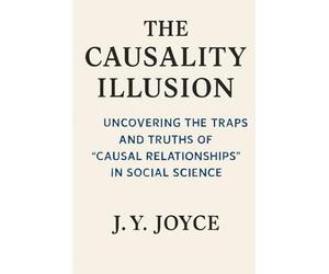 The Causality Illusion: How We Misunderstand the World: Uncovering the Traps and Truths of “Causal Relationships” in Social Science