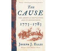The Cause: The American Revolution and Its Discontents, 1773-1783