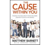 The Cause Within You: Finding the One Great Thing You Were Created to Do in This World
