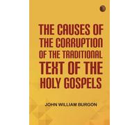 The Causes of the Corruption of the Traditional Text of the Holy Gospels