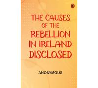 The Causes of the Rebellion in Ireland Disclosed