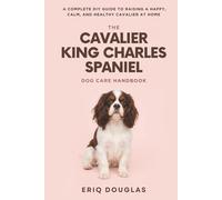 The Cavalier King Charles Spaniel Dog Care Handbook: A Complete DIY Guide to Raising a Happy, Calm, and Healthy Cavalier at Home