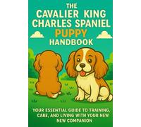 The Cavalier King Charles Spaniel Puppy Handbook: Your Essential Guide to Training, Care, and Living with Your New Companion