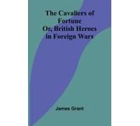 The Cavaliers Of Fortune; Or, British Heroes In Foreign Wars
