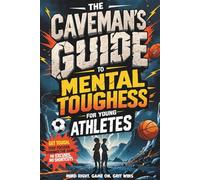 The Caveman’s Guide for Young Athletes:: Get Tough. Stay Focused. Dominate the Game-No Excuses, No Shortcuts