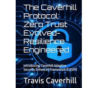 The Caverhill Protocol: Zero Trust Evolved- Resilience Engineered: Introducing: Caverhill Adaptive Security Enhanced Framework (CASEF)