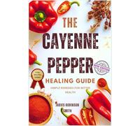 THE CAYENNE PEPPER HEALING GUIDE: SIMPLE REMEDIES FOR BETTER HEALTH