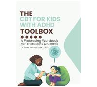 THE CBT FOR KIDS WITH ADHD TOOLBOX: A Processing Workbook For Therapists & Clients