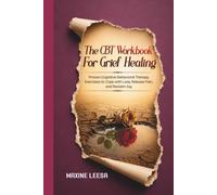 The CBT Workbook for Grief Healing: Proven Cognitive Behavioral Therapy Exercises to Cope with Loss, Release Pain, and Reclaim Joy