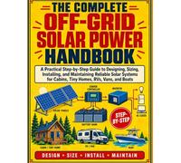 The Ccomplete Off-Grid Solar Power Handbook: A Practical Step-by-Step Guide to Designing, Sizing, Installing, and Maintaining Reliable Solar Systems for Cabins, Tiny Homes, RVs, Vans, and Boats