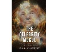 The Celebrity Mogul: Donald J. Trump's Rise To Fame And Influence