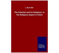 The Celestial And His Religions: Or The Religious Aspect In China