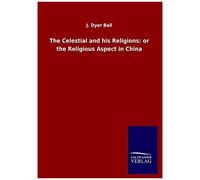 The Celestial And His Religions: Or The Religious Aspect In China