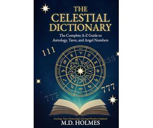 THE CELESTIAL DICTIONARY: The Complete A-Z Guide to Astrology, Tarot, and Angel Numbers