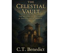 The Celestial Vault: The History of Basilica of San Pietro al Monte: Sacred Compass: The Light Of Modern Catholicism Vol.52