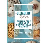 The Celiabetic Baker: Master the Art of Gluten-Free, Low Sugar Breads, Cakes, Cookies & Pastries