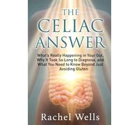 The Celiac Answer: What's Really Happening in Your Gut, Why It Took So Long to Diagnose, and What You Need to Know Beyond Just Avoiding Gluten