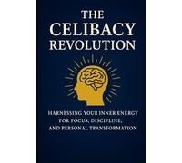 The Celibacy Revolution, Brahmacharya: Harnessing Your Inner Energy for Focus, Discipline, and Personal Transformation