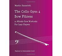 The Cello Gym 4: Bow Fitness, 10minute Bow Workouts For Lazy Players