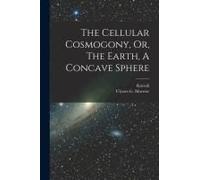 The Cellular Cosmogony, Or, The Earth, A Concave Sphere