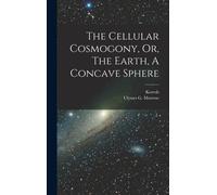 The Cellular Cosmogony, Or, The Earth, A Concave Sphere