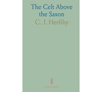 The Celt Above the Saxon: Or a Comparative Sketch of the Irish, and English People in War, in Peace and in Character
