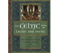 The Celtic Book of Living and Dying: The Illustrated Guide to Celtic Wisdom