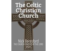 The Celtic Christian Church: The church created by The Lord Jesus