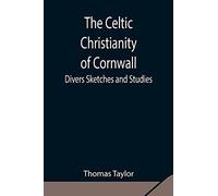 The Celtic Christianity Of Cornwall;Divers Sketches And Studies
