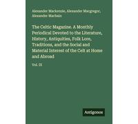 The Celtic Magazine. A Monthly Periodical Devoted to the Literature, History, Antiquities, Folk Lore, Traditions, and the Social and Material Interest of the Celt at Home and Abroad: Vol. IX
