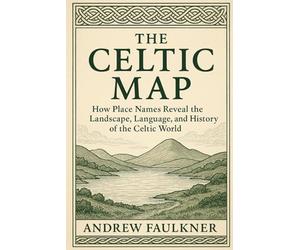 The Celtic Map: How Place Names Reveal the Landscape, Language, and History of the Celtic World