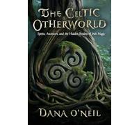 The Celtic Otherworld - Spirits, Ancestors, and the Hidden Realms of Irish Magic