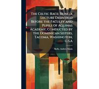 The Celtic Race; Being a Lecture Delivered Before the Faculty and Pupils of Aquinas Academy, Conducted by the Dominican Sisters, Tacoma, Washington, U.S.A