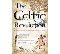 The Celtic Revolution: How the Celts Turned the World Upside Down from the Early Romans to King Arthur