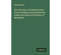 The Centenary ; A Commemorative Poem Including Occasional Sketches of Men and Events in the History of Methodism