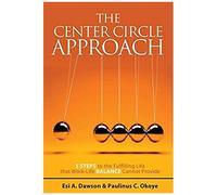 The Center Circle Approach: 5 Steps To The Fulfilling Life That Work-Life Balance Cannot Provide