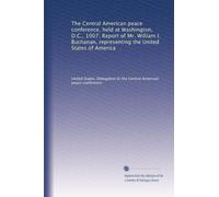 The Central American peace conference, held at Washington, D.C., 1907 Report of Mr. William I Buchanan, representing the United States of America. 1