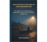 The Centralia Mystery of John Shakespeare: The Untold Story of a Wealthy Recluse, a Brutal Murder, and the Secrets That Haunted an Illinois Town