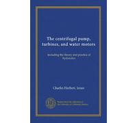The centrifugal pump, turbines, and water motors: including the theory and practice of hydraulics