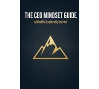 THE CEO MINDSET GUIDE: The Executive Mindful Leadership Journal: Daily Morning Rituals for CEO Clarity, Strategic Focus, and Unbreakable Resilience.