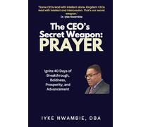 THE CEO’S SECRET WEAPON: PRAYER: IGNITE 40 DAYS OF BREAKTHROUGH, BOLDNESS, PROSPERITY AND ADVANCEMENT