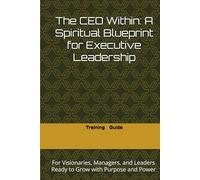 The CEO Within: A Spiritual Blueprint for Executive Leadership: For Visionaries, Managers, and Leaders Ready to Grow with Purpose and Power