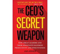 The CEO's Secret Weapon: How Great Leaders and Their Assistants Maximize Productivity and Effectiveness