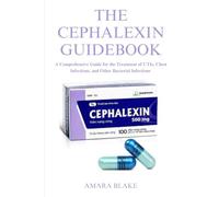 THE CEPHALEXIN GUIDEBOOK: A Comprehensive Guide for the Treatment of UTIs, Chest Infections, and Other Bacterial Infections