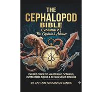 THE CEPHALOPOD BIBLE: Volume 2: Expert Guide to Mastering Octopus, Cuttlefish, Squid & Flying Squid Fishing