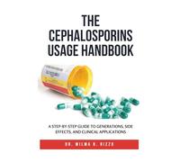 THE CEPHALOSPORINS USAGE HANDBOOK: A Step-by-Step Guide to Generations, Side Effects, and Clinical Applications
