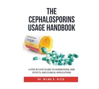 THE CEPHALOSPORINS USAGE HANDBOOK: A Step-by-Step Guide to Generations, Side Effects, and Clinical Applications